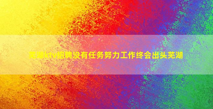 芜湖ktv招聘没有任务努力工作终会出头芜湖
